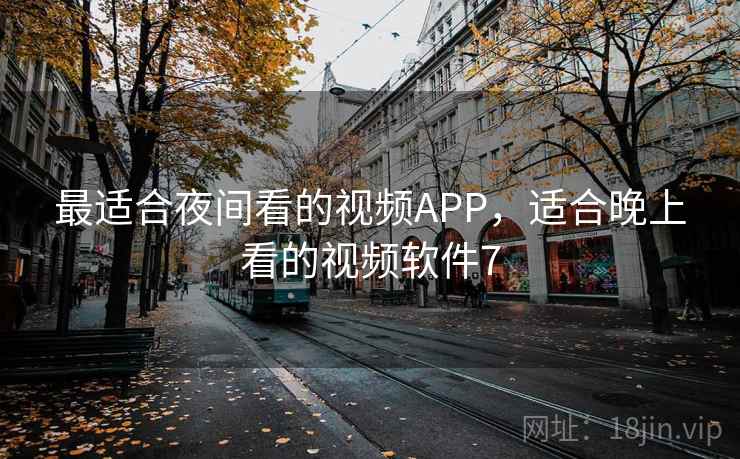 最适合夜间看的视频APP，适合晚上看的视频软件7