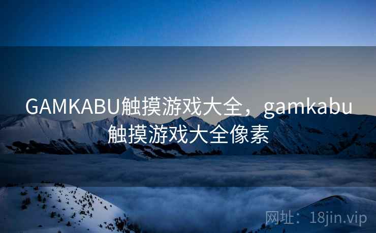 GAMKABU触摸游戏大全，gamkabu触摸游戏大全像素