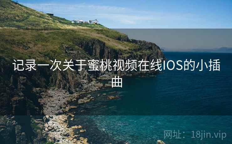 记录一次关于蜜桃视频在线IOS的小插曲