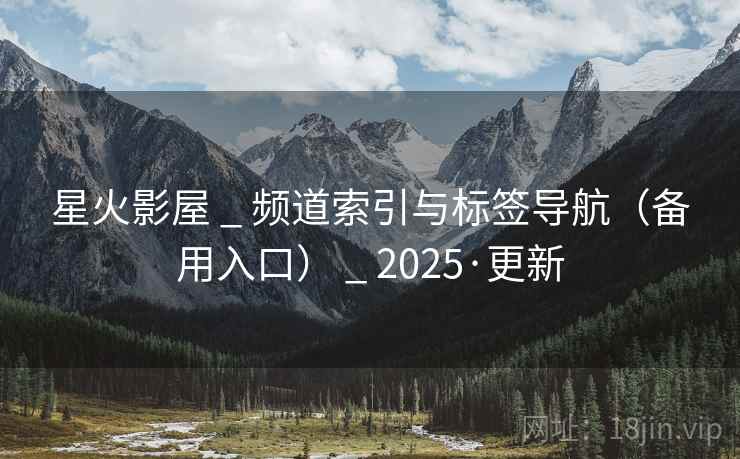 星火影屋 _ 频道索引与标签导航（备用入口） _ 2025·更新