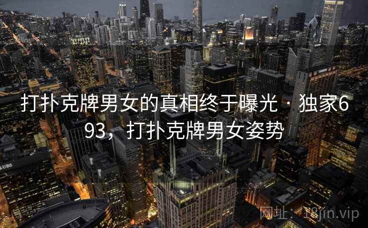 打扑克牌男女的真相终于曝光 · 独家693，打扑克牌男女姿势