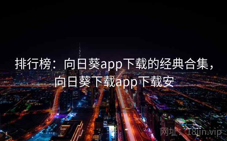 排行榜：向日葵app下载的经典合集，向日葵下载app下载安