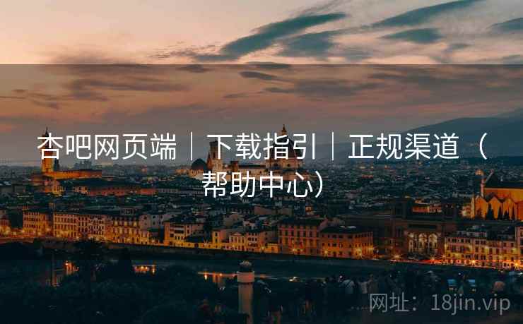 杏吧网页端｜下载指引｜正规渠道（帮助中心）