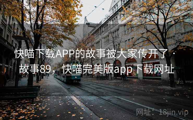 快喵下载APP的故事被大家传开了 · 故事89，快喵完美版app下载网址