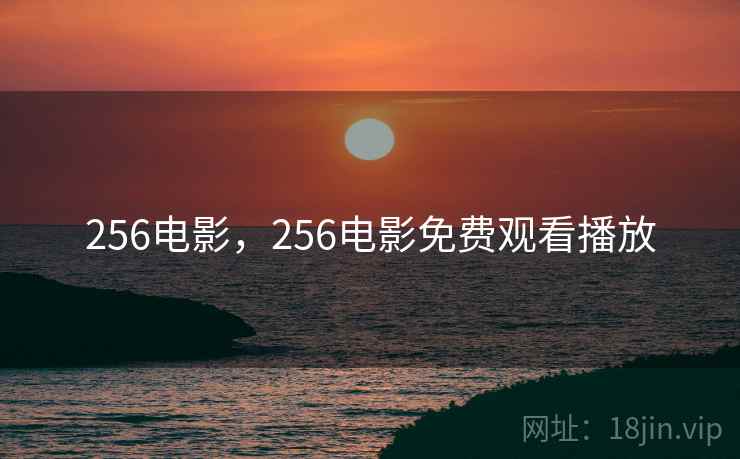 256电影，256电影免费观看播放