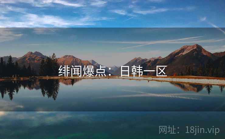 绯闻爆点：日韩一区