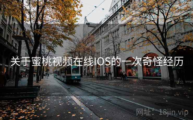 关于蜜桃视频在线IOS的一次奇怪经历