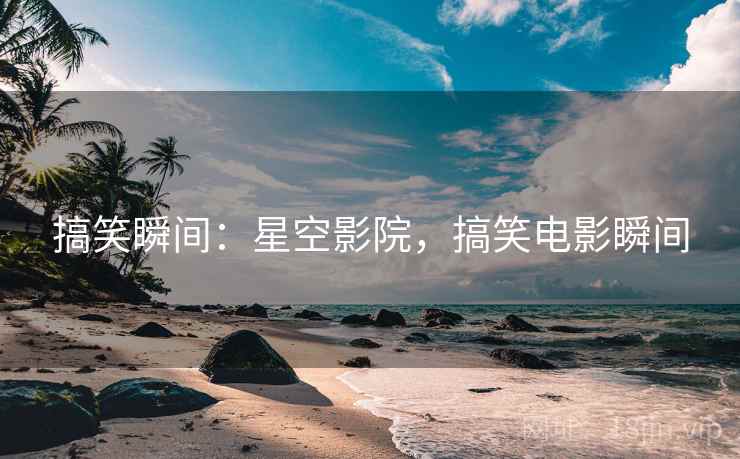 搞笑瞬间：星空影院，搞笑电影瞬间