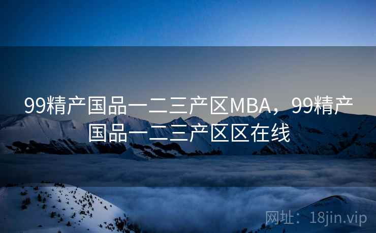 99精产国品一二三产区MBA，99精产国品一二三产区区在线