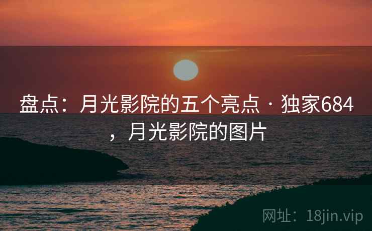 盘点:月光影院的五个亮点 · 独家684,月光影院的图片 盘点:月光影院的五个亮点 · 独家684,月光影院的图片