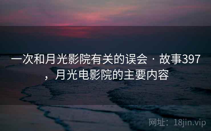 一次和月光影院有关的误会 · 故事397，月光电影院的主要内容