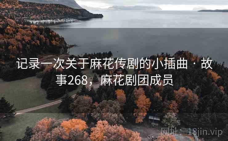 记录一次关于麻花传剧的小插曲 · 故事268,麻花剧团成员 记录一次关于麻花传剧的小插曲 · 故事268,麻花剧团成员