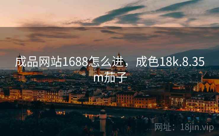 成品网站1688怎么进，成色18k.8.35m茄子