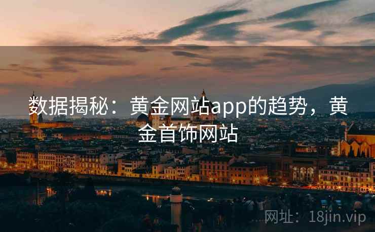 数据揭秘：黄金网站app的趋势，黄金首饰网站